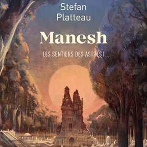 Stefan PLATTEAU - Manesh : Les sentiers des astres I - Une aventure au cœur d'un monde fantastique